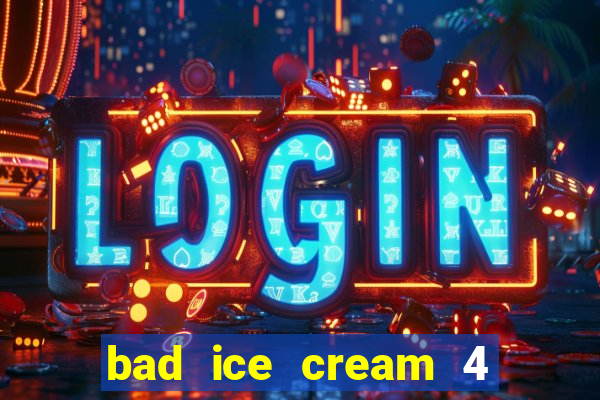 bad ice cream 4 click jogos